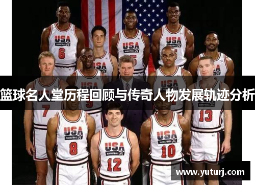 篮球名人堂历程回顾与传奇人物发展轨迹分析