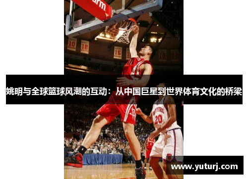 姚明与全球篮球风潮的互动：从中国巨星到世界体育文化的桥梁