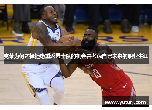 克莱为何选择拒绝重返勇士队的机会并考虑自己未来的职业生涯