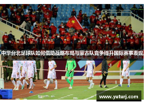 中华台北足球队如何借助战略布局与蒙古队竞争提升国际赛事表现