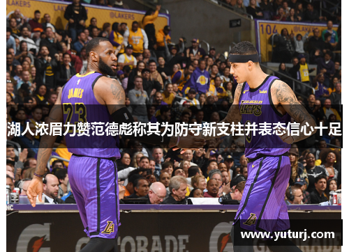 湖人浓眉力赞范德彪称其为防守新支柱并表态信心十足