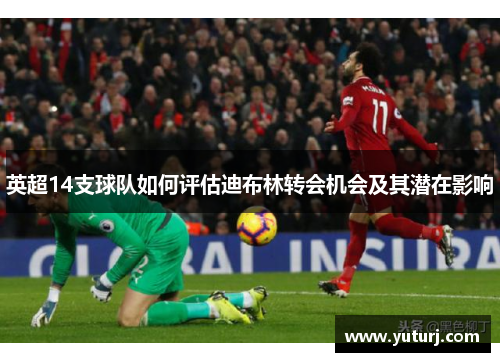 英超14支球队如何评估迪布林转会机会及其潜在影响