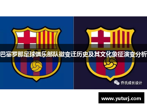 巴塞罗那足球俱乐部队徽变迁历史及其文化象征演变分析 巴塞罗那足球俱乐部队徽变迁历史及其文化象征演变分析