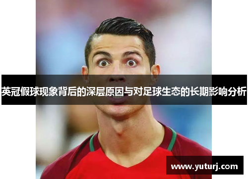 英冠假球现象背后的深层原因与对足球生态的长期影响分析 英冠假球现象背后的深层原因与对足球生态的长期影响分析