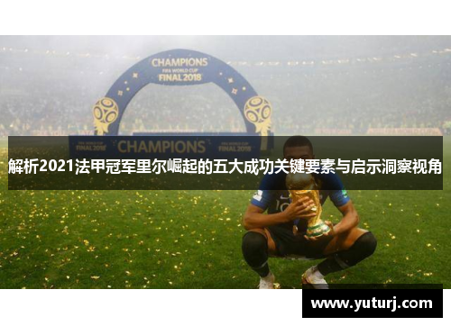 解析2021法甲冠军里尔崛起的五大成功关键要素与启示洞察视角