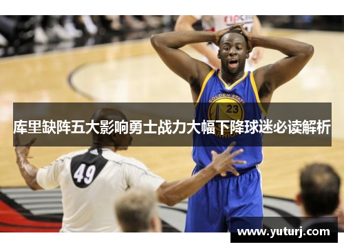 库里缺阵五大影响勇士战力大幅下降球迷必读解析