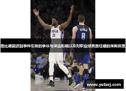 恩比德因迟到事件引发的争议与深远影响以及对职业球员责任感的深刻反思
