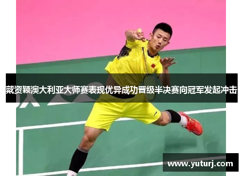 戴资颖澳大利亚大师赛表现优异成功晋级半决赛向冠军发起冲击