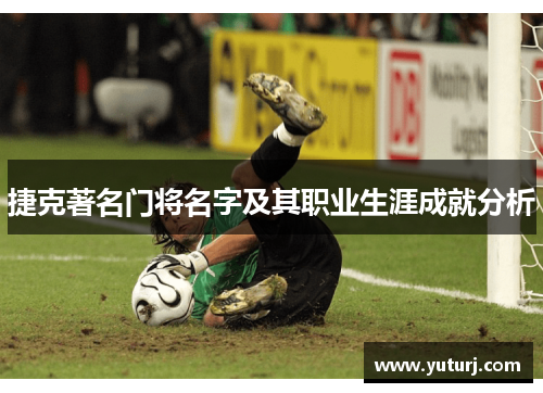 捷克著名门将名字及其职业生涯成就分析