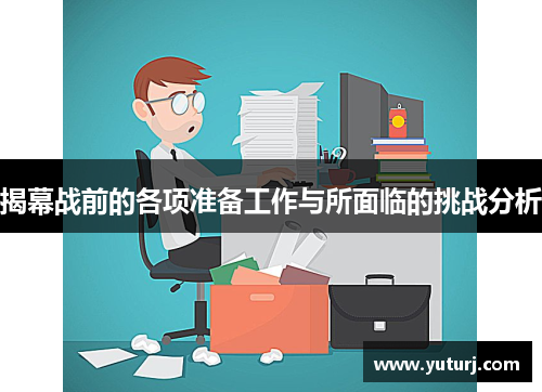 揭幕战前的各项准备工作与所面临的挑战分析 揭幕战前的各项准备工作与所面临的挑战分析