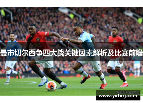 曼市切尔西争四大战关键因素解析及比赛前瞻
