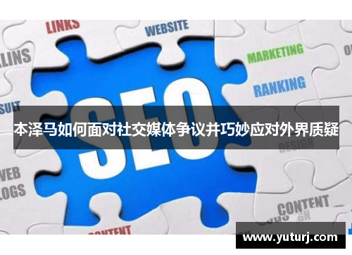 本泽马如何面对社交媒体争议并巧妙应对外界质疑