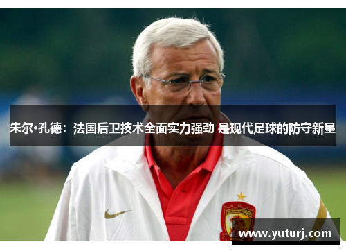朱尔·孔德:法国后卫技术全面实力强劲 是现代足球的防守新星 朱尔·孔德:法国后卫技术全面实力强劲 是现代足球的防守新星