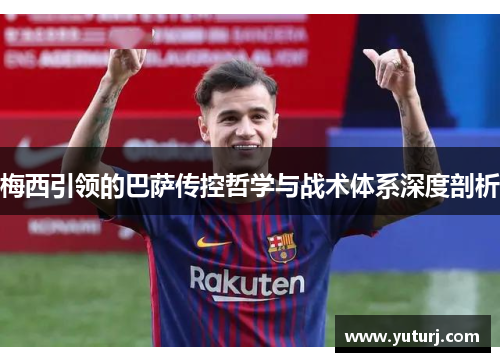 梅西引领的巴萨传控哲学与战术体系深度剖析