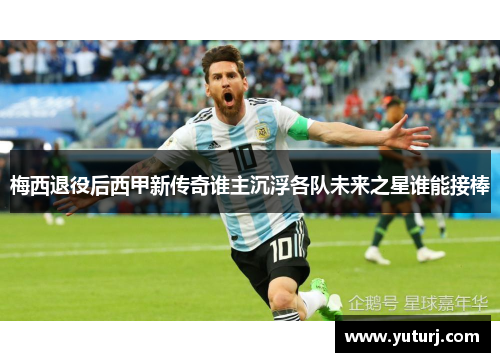 梅西退役后西甲新传奇谁主沉浮各队未来之星谁能接棒 梅西退役后西甲新传奇谁主沉浮各队未来之星谁能接棒
